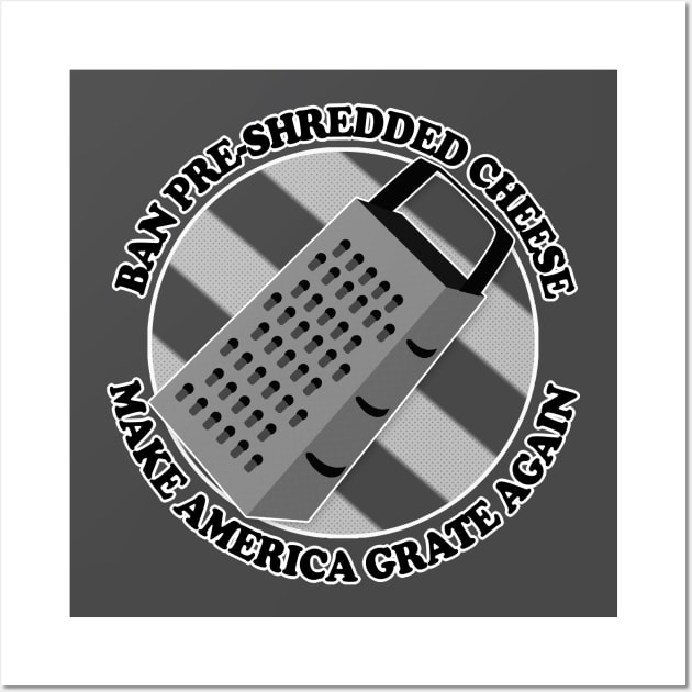 Ban Pre-Shredded Cheese - Make America Grate Again Wall Art by DankFutura